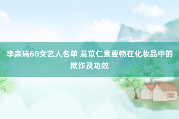 李宗瑞60女艺人名单 薏苡仁索要物在化妆品中的欺诈及功效