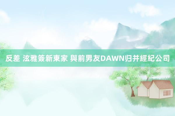 反差 泫雅簽新東家 與前男友DAWN归并經紀公司